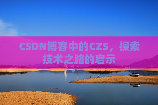 CSDN博客中的CZS，探索技术之路的启示